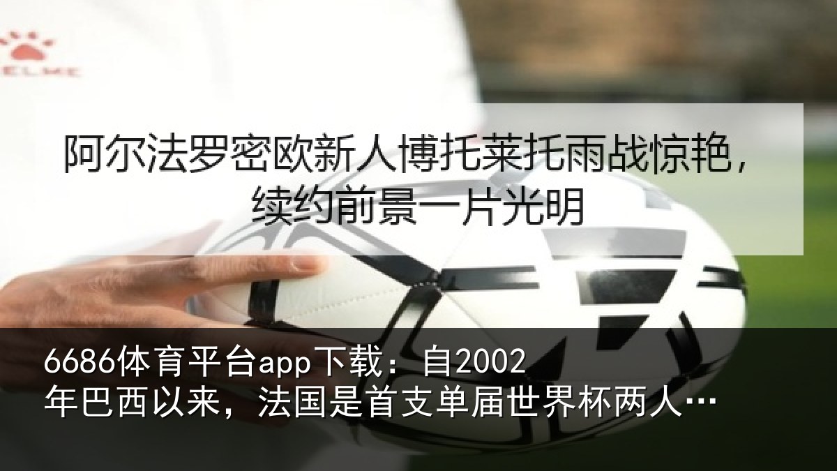 6686体育平台app下载：自2002年巴西以来，法国是首支相关情况球5+的球队