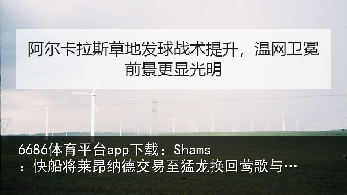6686体育平台app下载:Shams:快船将莱昂纳德交易至猛龙换回莺歌与选秀权等