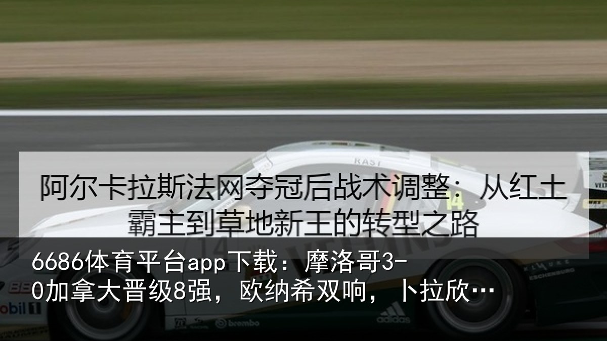 6686体育平台app下载:摩洛哥3-0加拿大晋级8强,欧纳希双响,卜拉欣两助攻