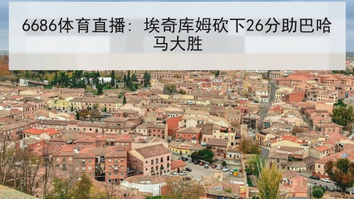 6686体育直播: 埃奇库姆砍下26分助巴哈马大胜