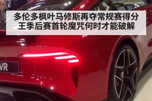 多伦多枫叶马修斯再夺常规赛得分王季后赛首轮魔咒何时才能破解