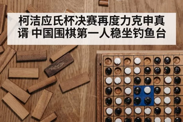 柯洁应氏杯决赛再度力克申真谞 中国围棋第一人稳坐钓鱼台