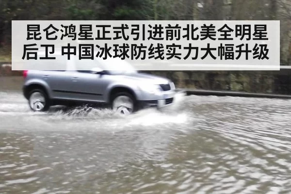 昆仑鸿星正式引进前北美全明星后卫 中国冰球防线实力大幅升级